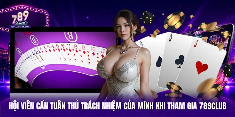 Hội viên cần tuân thủ trách nhiệm của mình khi tham gia 789Club