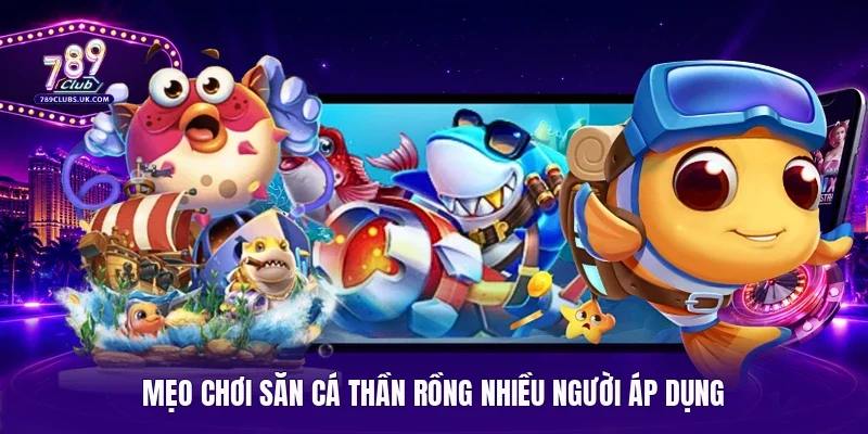 Mẹo chơi săn cá Thần Rồng nhiều người áp dụng