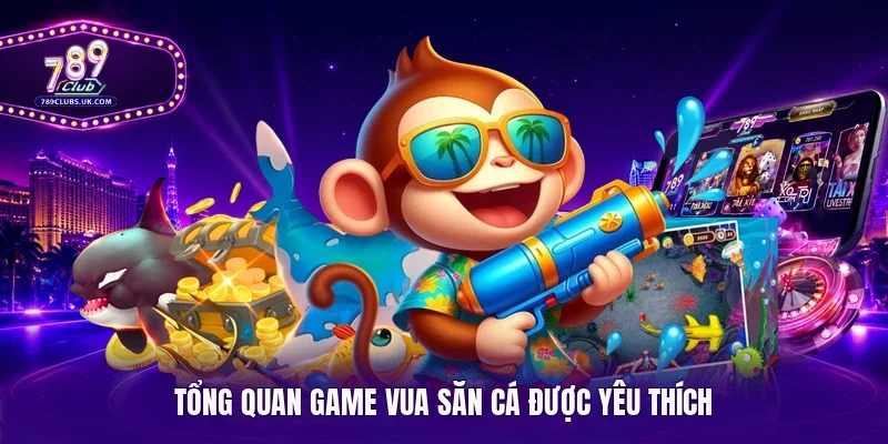 Tổng quan game Vua săn cá được yêu thích